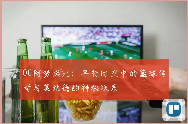 OG阿努诺比：平行时空中的篮球传奇与莱纳德的神秘联系