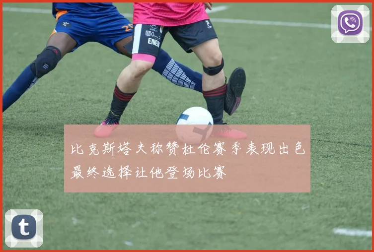 比克斯塔夫称赞杜伦赛季表现出色最终选择让他登场比赛