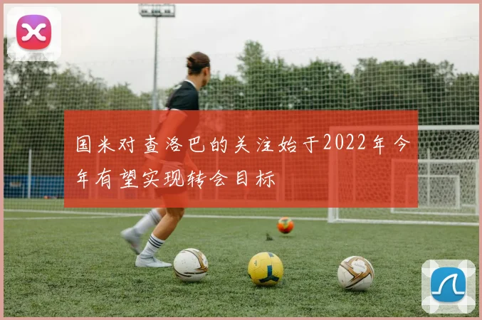 国米对查洛巴的关注始于2022年今年有望实现转会目标