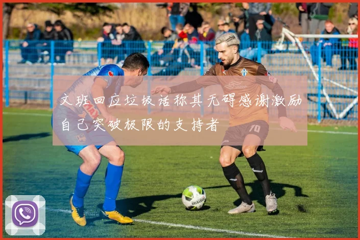 文班回应垃圾话称其无碍感谢激励自己突破极限的支持者