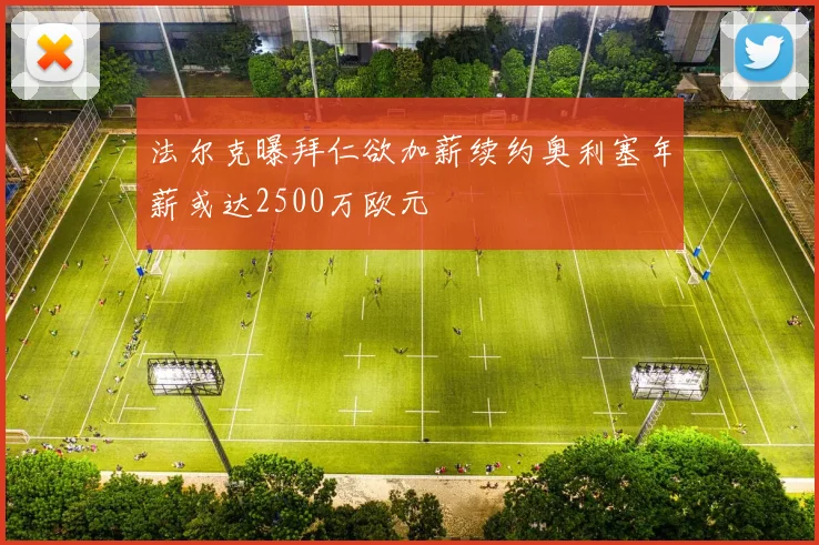 法尔克曝拜仁欲加薪续约奥利塞年薪或达2500万欧元