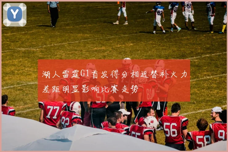 湖人雷霆G1首发得分相近替补火力差距明显影响比赛走势