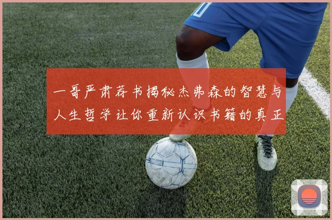 一哥严肃荐书揭秘杰弗森的智慧与人生哲学让你重新认识书籍的真正价值