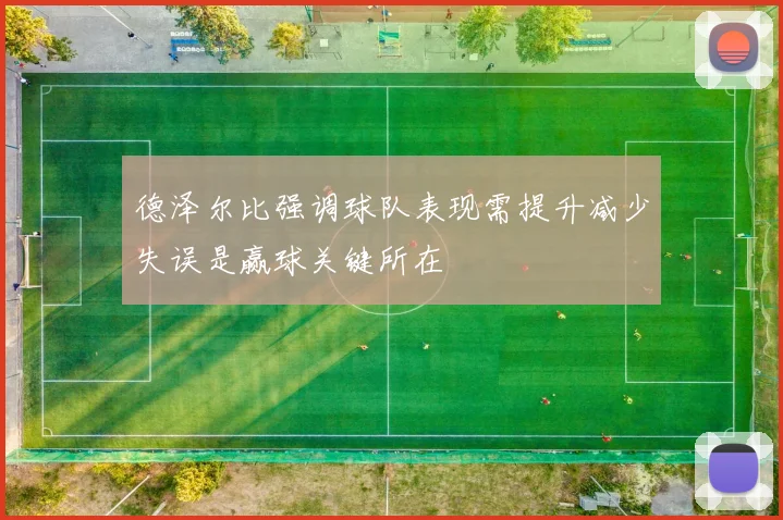 德泽尔比强调球队表现需提升减少失误是赢球关键所在